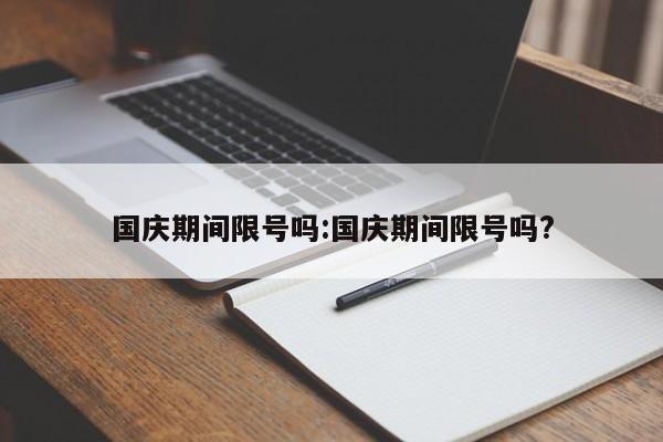 国庆期间限号吗:国庆期间限号吗?