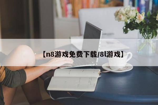 【n8游戏免费下载/8l游戏】