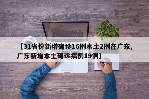 【31省份新增确诊16例本土2例在广东,广东新增本土确诊病例19例】