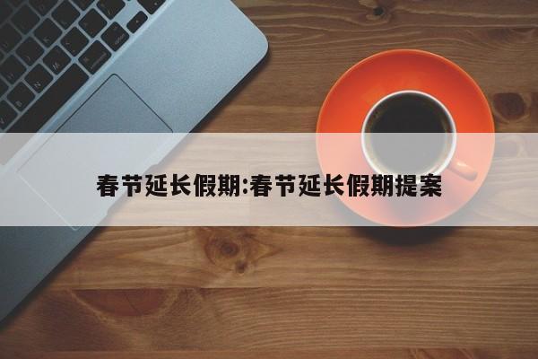 春节延长假期:春节延长假期提案