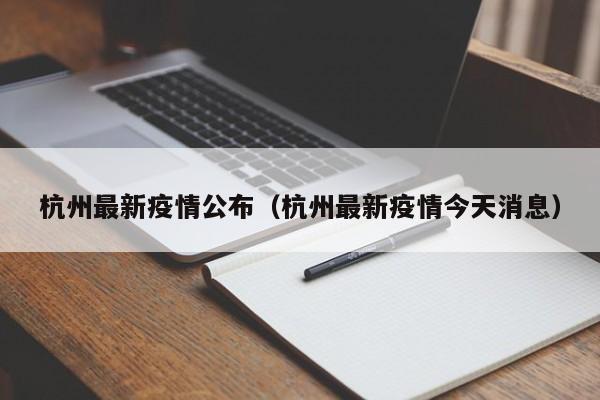 杭州最新疫情公布(杭州最新疫情今天消息)