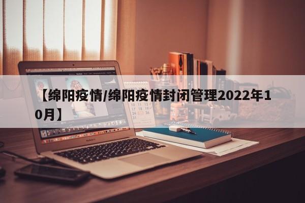 【绵阳疫情/绵阳疫情封闭管理2022年10月】