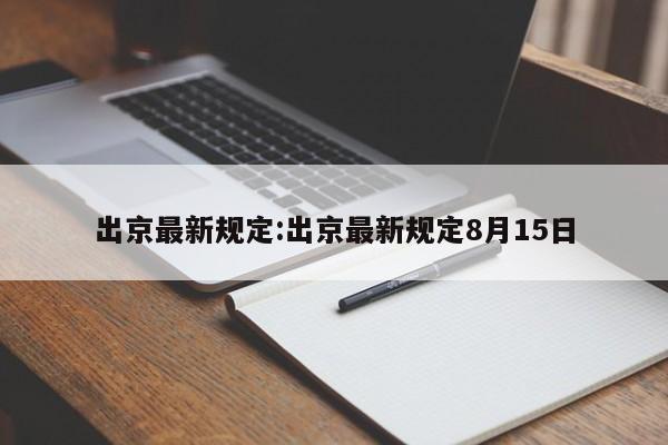 出京最新规定:出京最新规定8月15日