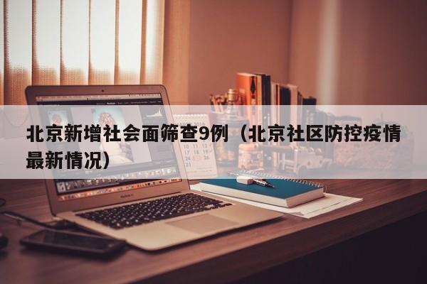 北京新增社会面筛查9例(北京社区防控疫情最新情况)