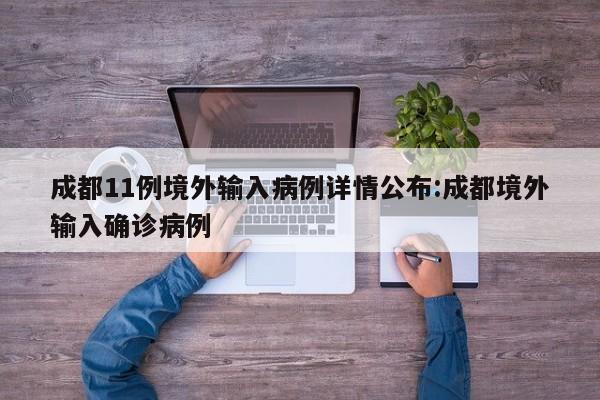 成都11例境外输入病例详情公布:成都境外输入确诊病例