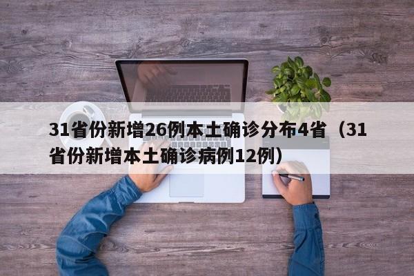31省份新增26例本土确诊分布4省(31省份新增本土确诊病例12例)