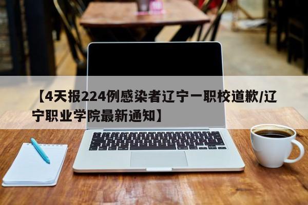 【4天报224例感染者辽宁一职校道歉/辽宁职业学院最新通知】