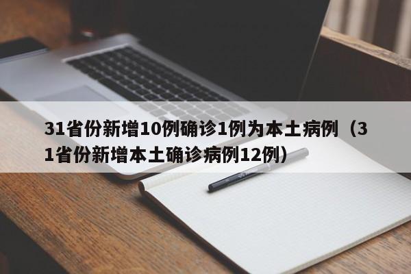 31省份新增10例确诊1例为本土病例(31省份新增本土确诊病例12例)