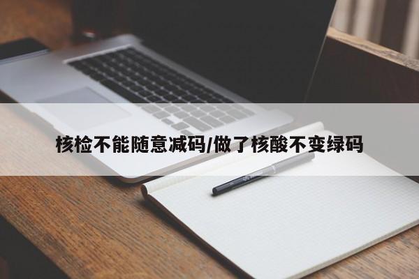 核检不能随意减码/做了核酸不变绿码