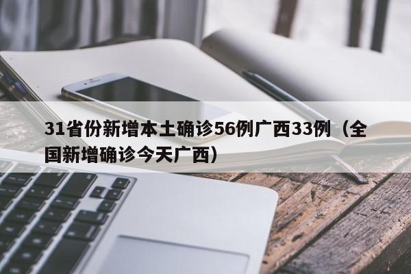 31省份新增本土确诊56例广西33例(全国新增确诊今天广西)