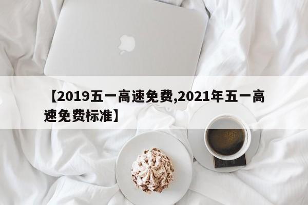 【2019五一高速免费,2021年五一高速免费标准】