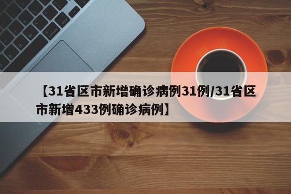 【31省区市新增确诊病例31例/31省区市新增433例确诊病例】