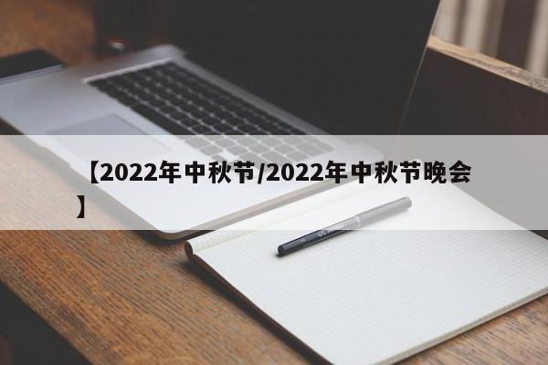 【2022年中秋节/2022年中秋节晚会】