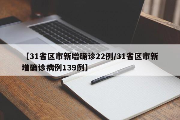 【31省区市新增确诊22例/31省区市新增确诊病例139例】