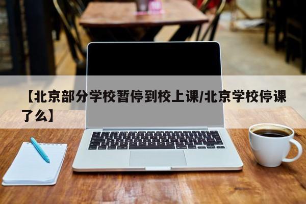 【北京部分学校暂停到校上课/北京学校停课了么】