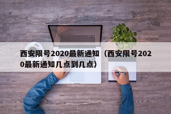 西安限号2020最新通知(西安限号2020最新通知几点到几点)