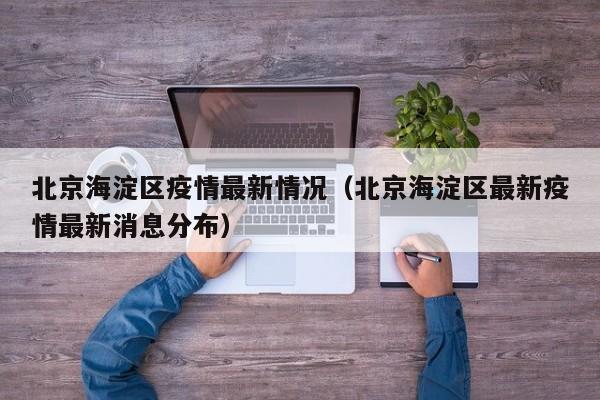 北京海淀区疫情最新情况(北京海淀区最新疫情最新消息分布)