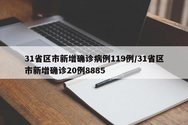 31省区市新增确诊病例119例/31省区市新增确诊20例8885