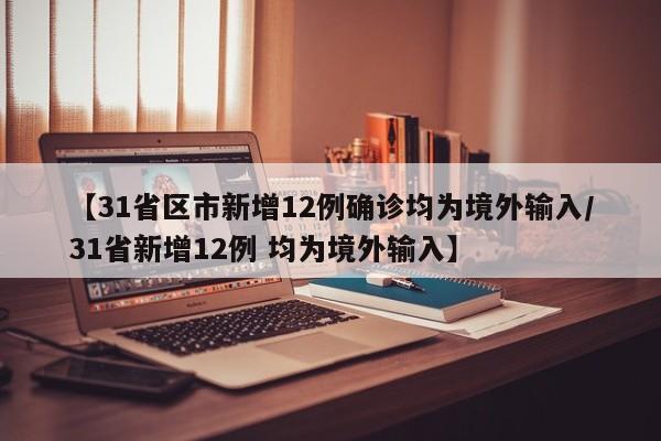 【31省区市新增12例确诊均为境外输入/31省新增12例 均为境外输入】