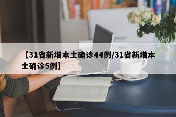 【31省新增本土确诊44例/31省新增本土确诊5例】