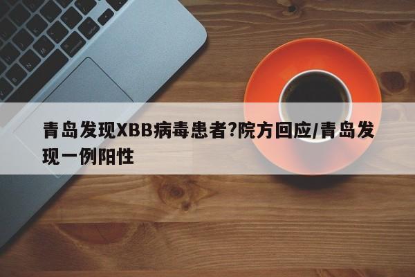 青岛发现XBB病毒患者?院方回应/青岛发现一例阳性