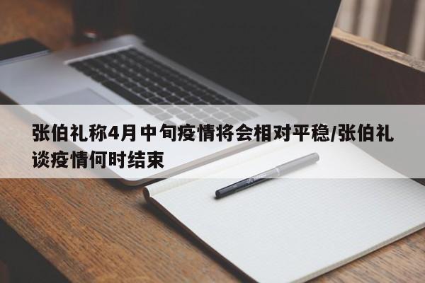 张伯礼称4月中旬疫情将会相对平稳/张伯礼谈疫情何时结束