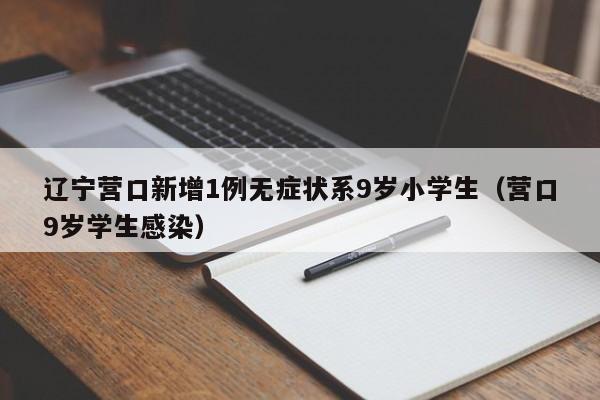 辽宁营口新增1例无症状系9岁小学生(营口9岁学生感染)