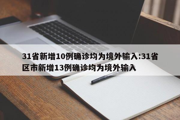 31省新增10例确诊均为境外输入:31省区市新增13例确诊均为境外输入