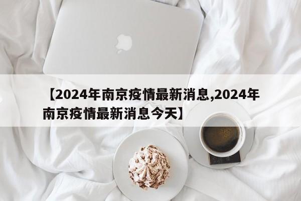 【2024年南京疫情最新消息,2024年南京疫情最新消息今天】