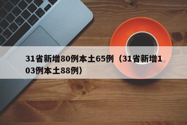 31省新增80例本土65例(31省新增103例本土88例)