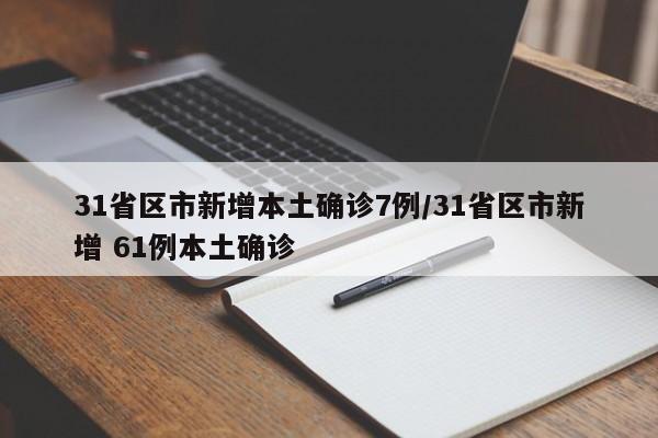 31省区市新增本土确诊7例/31省区市新增 61例本土确诊