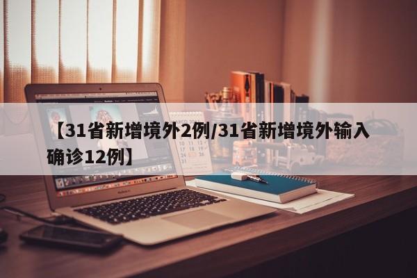 【31省新增境外2例/31省新增境外输入确诊12例】