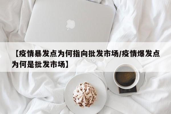 【疫情暴发点为何指向批发市场/疫情爆发点为何是批发市场】