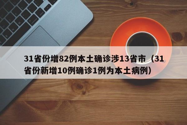 31省份增82例本土确诊涉13省市(31省份新增10例确诊1例为本土病例)