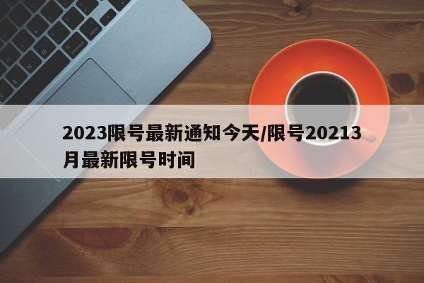 2023限号最新通知今天/限号20213月最新限号时间