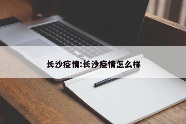 长沙疫情:长沙疫情怎么样
