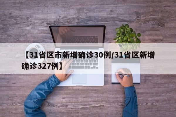 【31省区市新增确诊30例/31省区新增确诊327例】