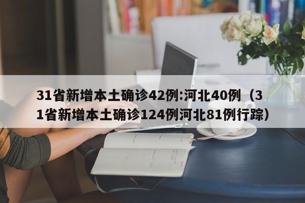 31省新增本土确诊42例:河北40例(31省新增本土确诊124例河北81例行踪)