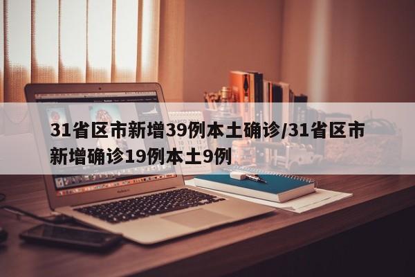 31省区市新增39例本土确诊/31省区市新增确诊19例本土9例
