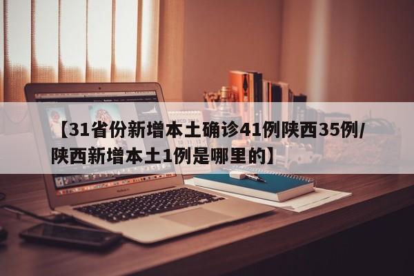 【31省份新增本土确诊41例陕西35例/陕西新增本土1例是哪里的】
