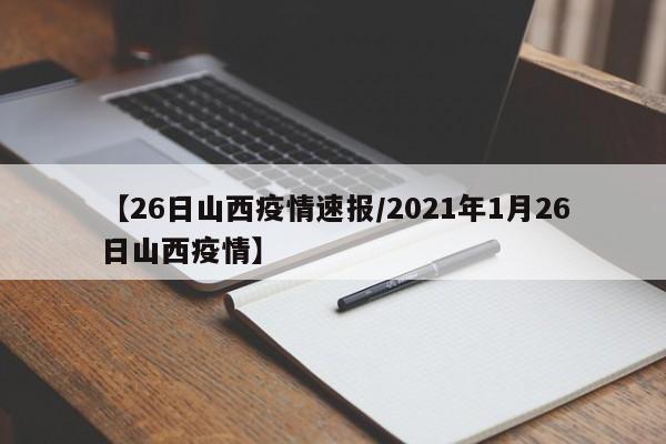 【26日山西疫情速报/2021年1月26日山西疫情】