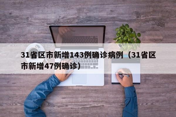 31省区市新增143例确诊病例(31省区市新增47例确诊)