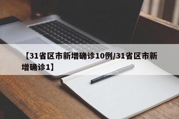 【31省区市新增确诊10例/31省区市新增确诊1】