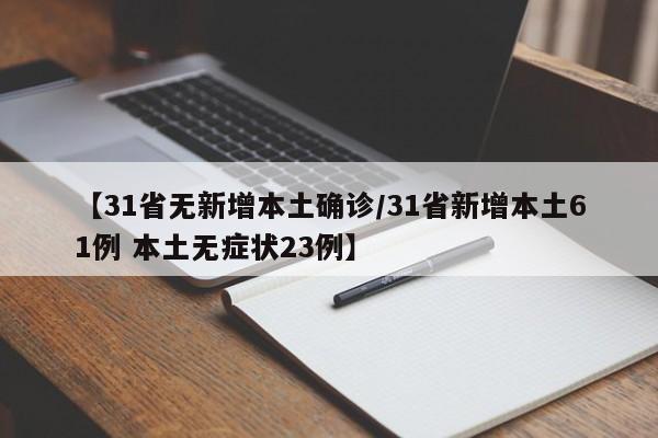 【31省无新增本土确诊/31省新增本土61例 本土无症状23例】