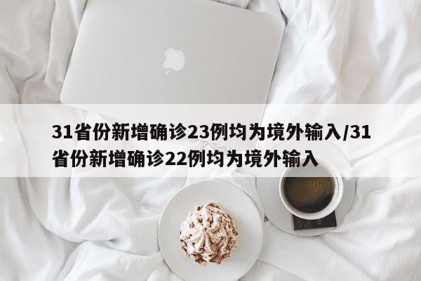 31省份新增确诊23例均为境外输入/31省份新增确诊22例均为境外输入