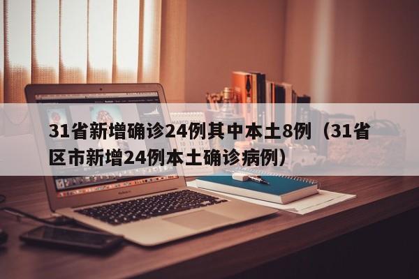 31省新增确诊24例其中本土8例(31省区市新增24例本土确诊病例)