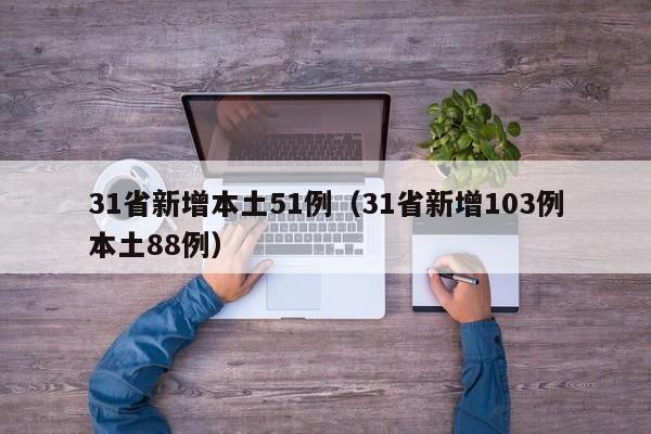 31省新增本土51例(31省新增103例本土88例)