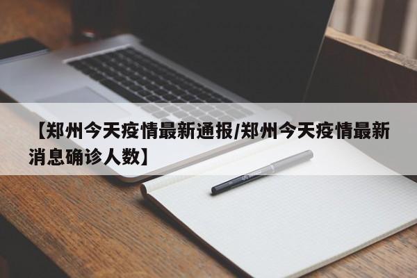 【郑州今天疫情最新通报/郑州今天疫情最新消息确诊人数】