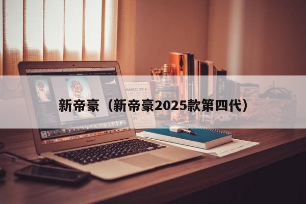 新帝豪(新帝豪2025款第四代)