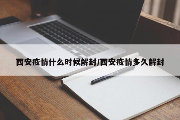 西安疫情什么时候解封/西安疫情多久解封
